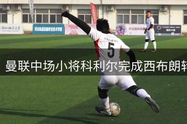 曼联中场小将科利尔完成西布朗转会交易
